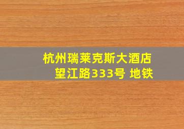 杭州瑞莱克斯大酒店望江路333号 地铁